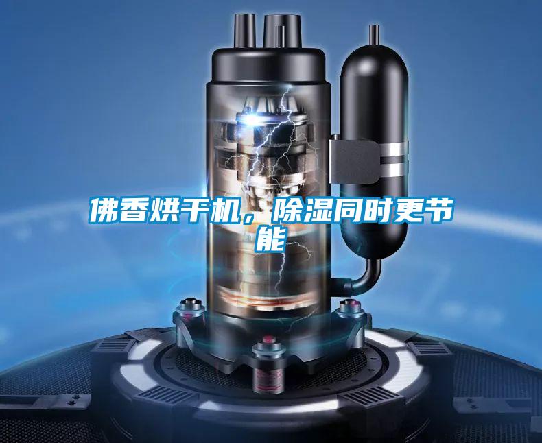 佛香烘干机,除湿同时更节能
