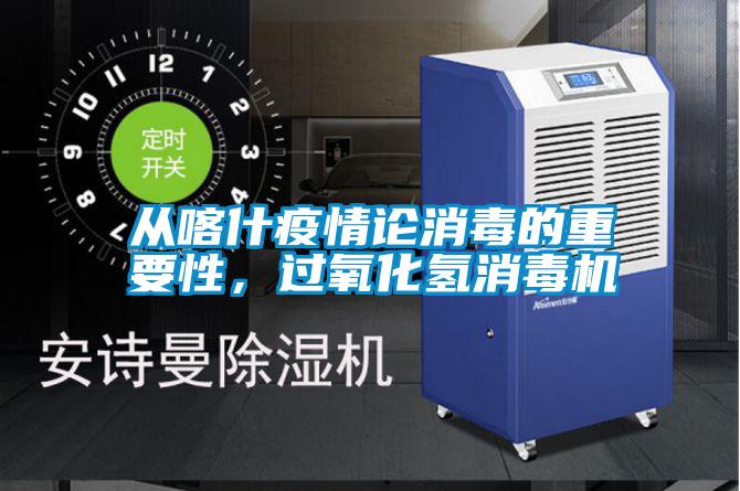 从喀什疫情论消毒的重要性,过氧化氢消毒机