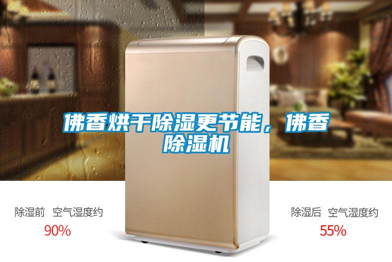 佛香烘干除湿更节能,佛香除湿机