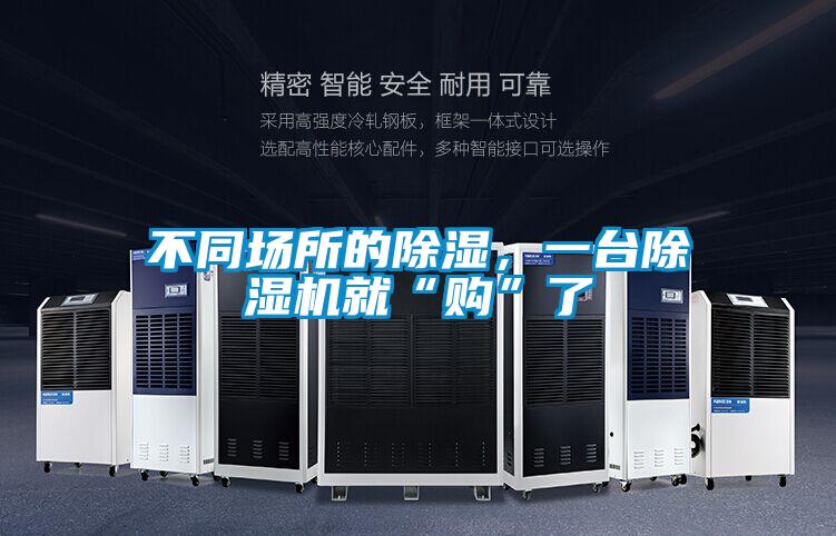 不同场所的除湿,一台除湿机就“购”了