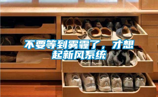 不要等到雾霾了,才想起新风系统