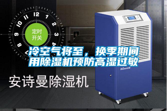 冷空气将至,换季期间用除湿机预防高湿过敏