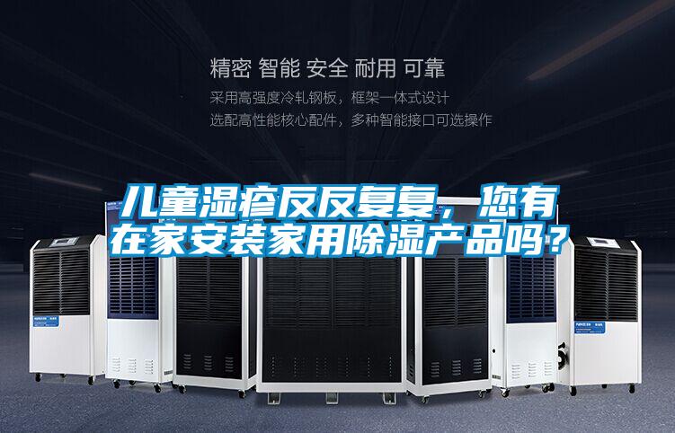 儿童湿疹反反复复,您有在家安装家用除湿产品吗?
