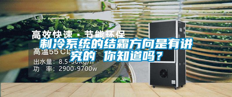 制冷系统的结霜方向是有讲究的 你知道吗?