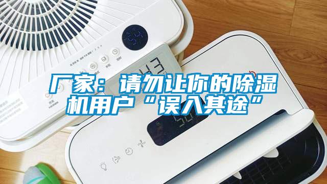 厂家:请勿让你的除湿机用户“误入其途”