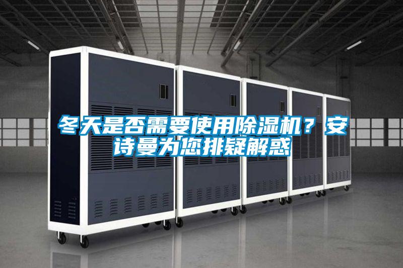 冬天是否需要使用除湿机?安诗曼为您排疑解惑