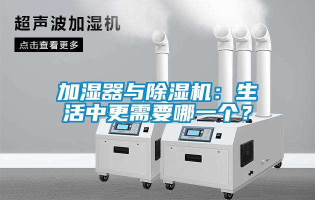 加湿器与除湿机:生活中更需要哪一个?