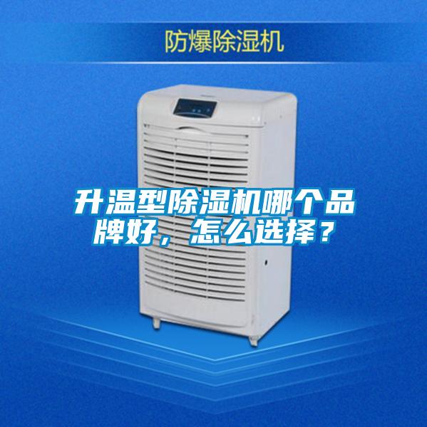 升温型除湿机哪个品牌好,怎么选择?