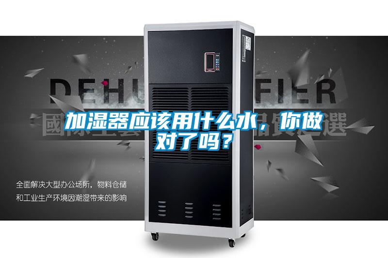 加湿器应该用什么水,你做对了吗?