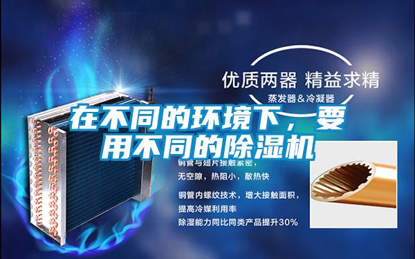 在不同的环境下,要用不同的除湿机