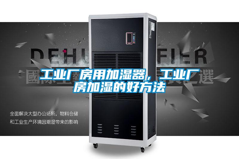 工业厂房用加湿器,工业厂房加湿的好方法