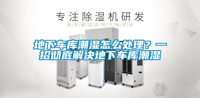 地下车库潮湿怎么处理?一招彻底解决地下车库潮湿