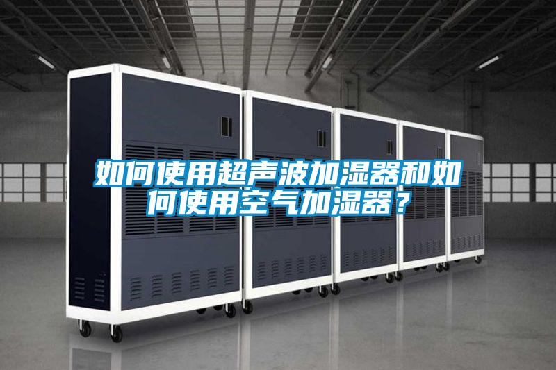 如何使用超声波加湿器和如何使用空气加湿器?