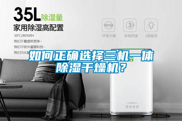 如何正确选择三机一体除湿干燥机?