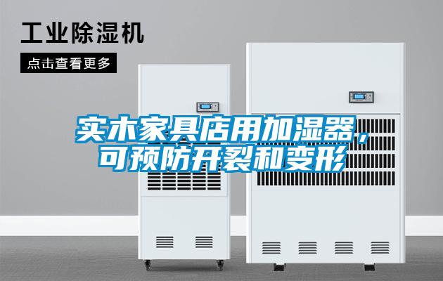 实木家具店用加湿器,可预防开裂和变形