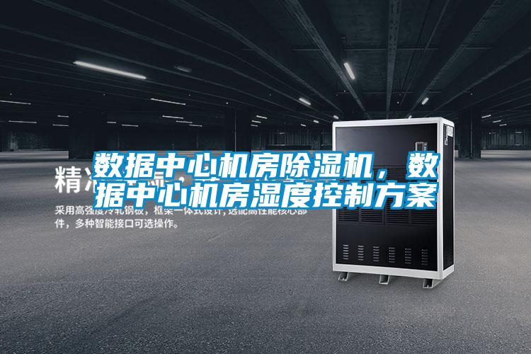 数据中心机房除湿机,数据中心机房湿度控制方案