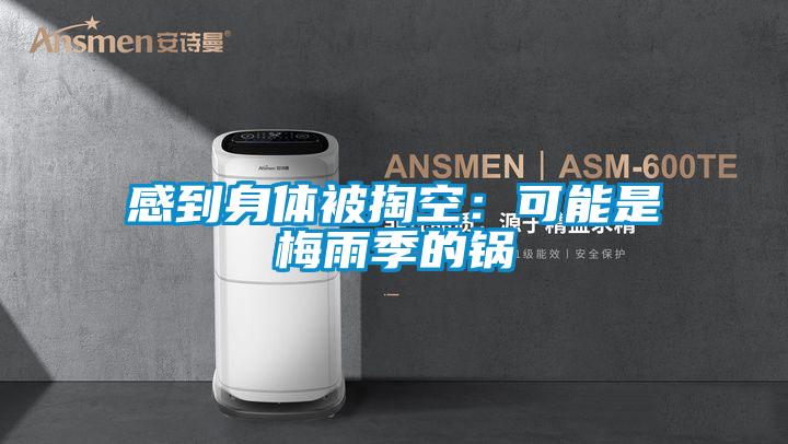 感到身体被掏空:可能是梅雨季的锅