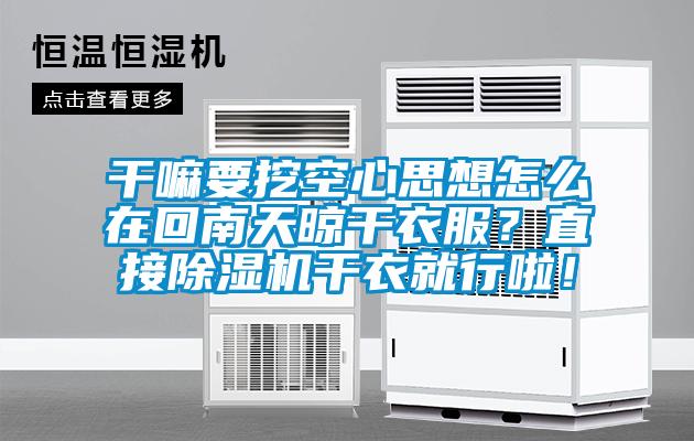 干嘛要挖空心思想怎么在回南天晾干衣服?直接除湿机干衣就行啦!