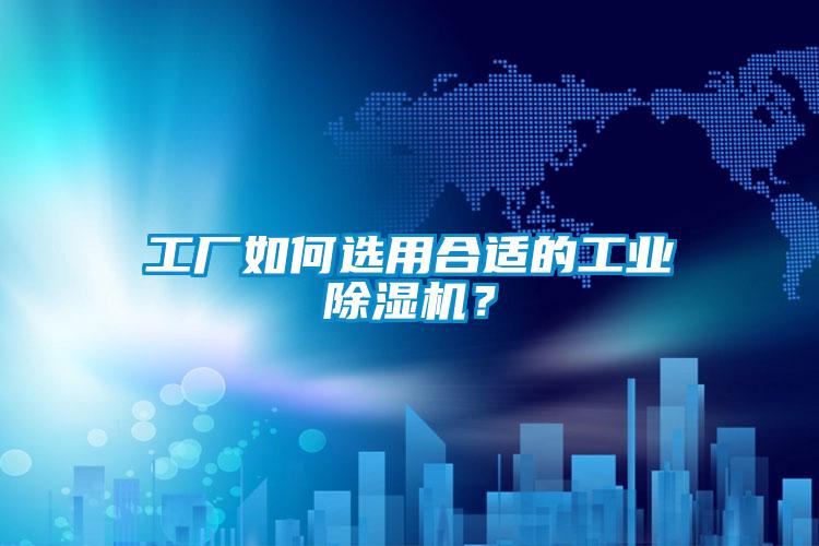 工厂如何选用合适的工业除湿机?