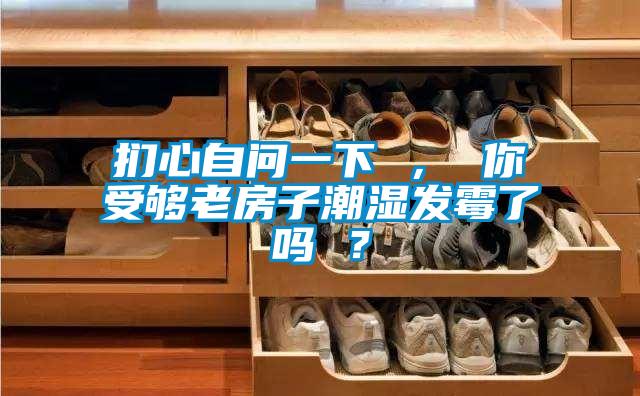 扪心自问一下 , 你受够老房子潮湿发霉了吗 ?