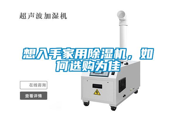 想入手家用除湿机,如何选购为佳