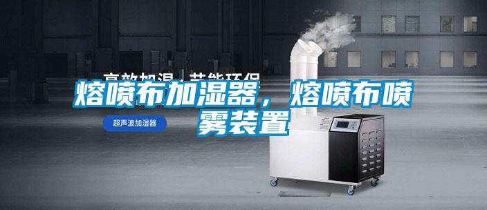 熔喷布加湿器,熔喷布喷雾装置