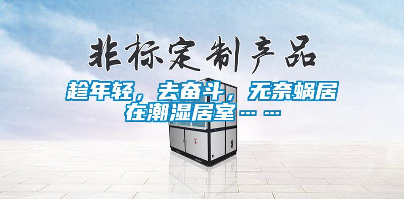 趁年轻,去奋斗,无奈蜗居在潮湿居室……