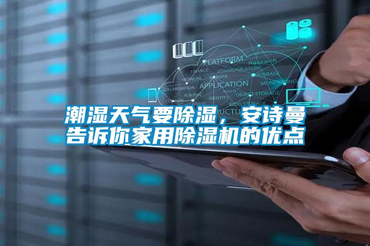 潮湿天气要除湿,安诗曼告诉你家用除湿机的优点