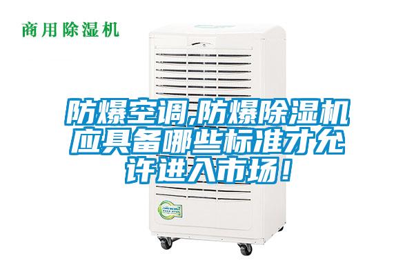 防爆空调,防爆除湿机应具备哪些标准才允许进入市场!