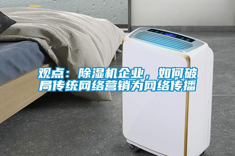 观点:除湿机企业,如何破局传统网络营销为网络传播