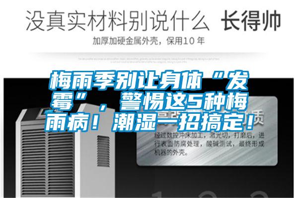 梅雨季别让身体“发霉”,警惕这5种梅雨病!潮湿一招搞定!