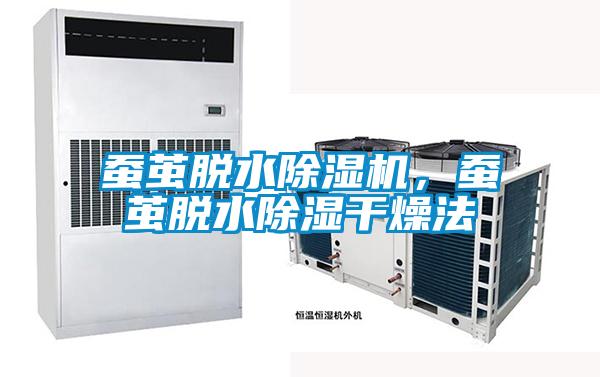 蚕茧脱水除湿机,蚕茧脱水除湿干燥法