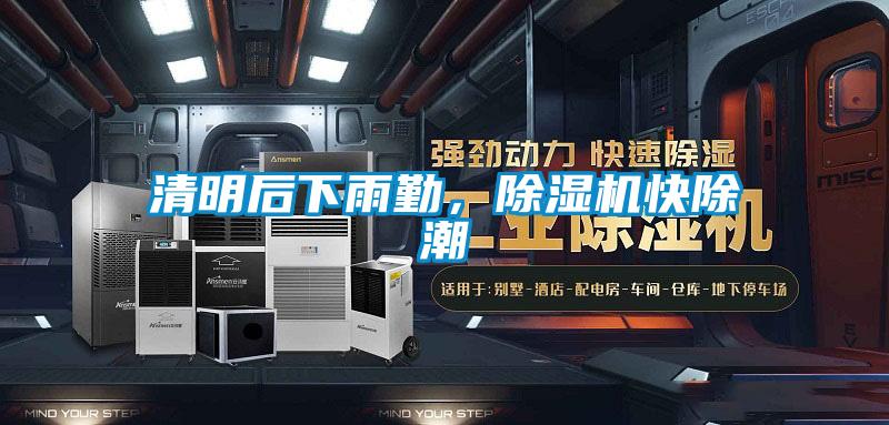 清明后下雨勤,除湿机快除潮