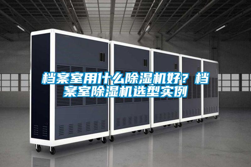 档案室用什么除湿机好?档案室除湿机选型实例