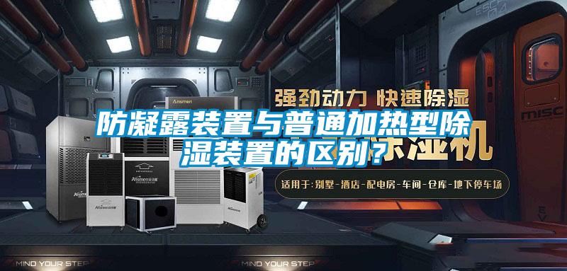 防凝露装置与普通加热型除湿装置的区别?