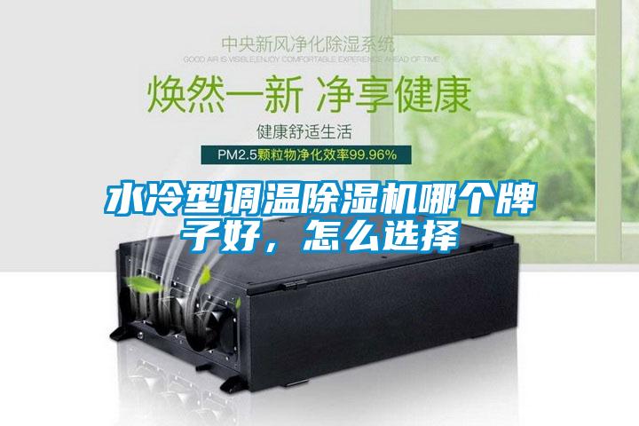 水冷型调温除湿机哪个牌子好,怎么选择