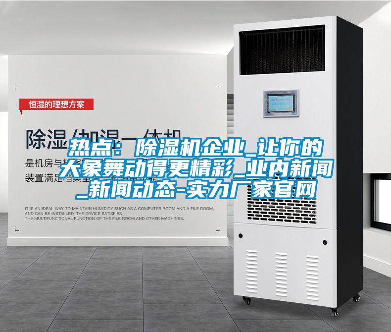 热点:除湿机企业_让你的大象舞动得更精彩_业内新闻_新闻动态-实力厂家官网