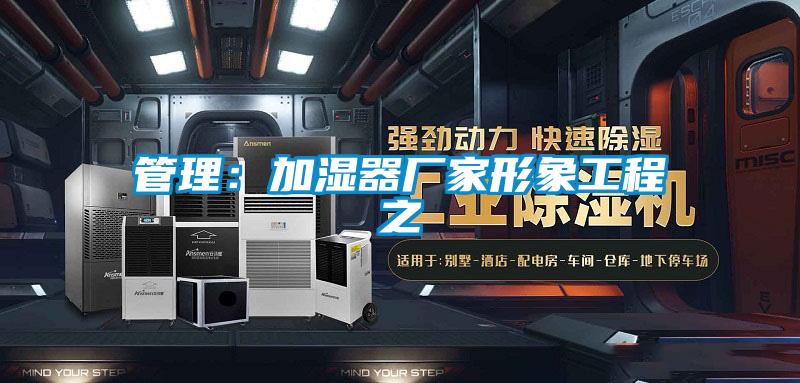管理:加湿器厂家形象工程之