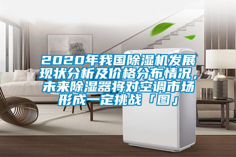2020年我国除湿机发展现状分析及价格分布情况,未来除湿器将对空调市场形成一定挑战「图」
