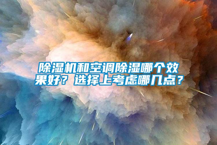除湿机和空调除湿哪个效果好?选择上考虑哪几点?