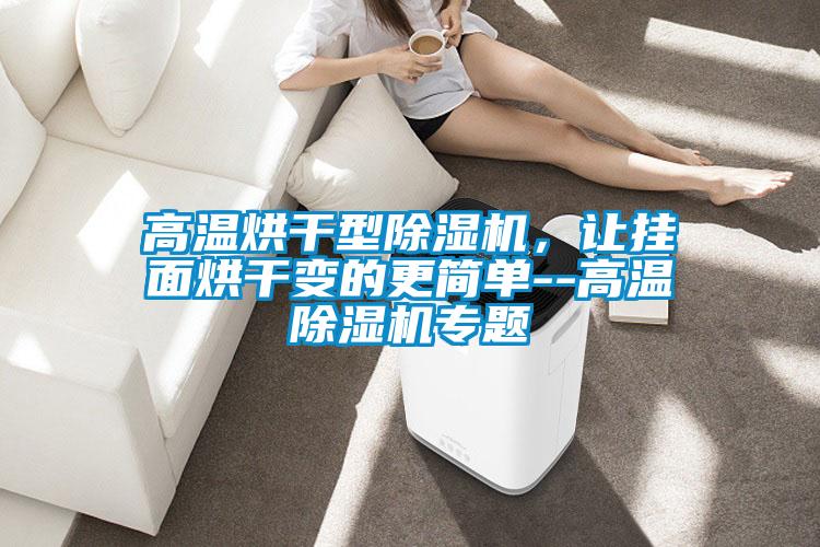 高温烘干型除湿机,让挂面烘干变的更简单--高温除湿机专题