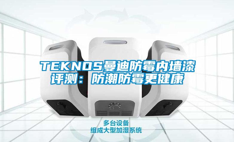 TEKNOS曼迪防霉内墙漆评测:防潮防霉更健康