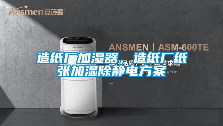 造纸厂加湿器,造纸厂纸张加湿除静电方案