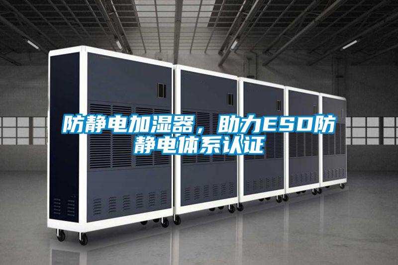 防静电加湿器,助力ESD防静电体系认证