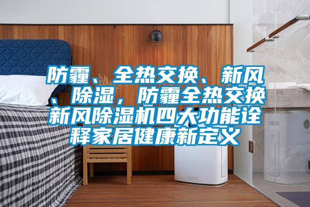 防霾、全热交换、新风、除湿,防霾全热交换新风除湿机四大功能诠释家居健康新定义