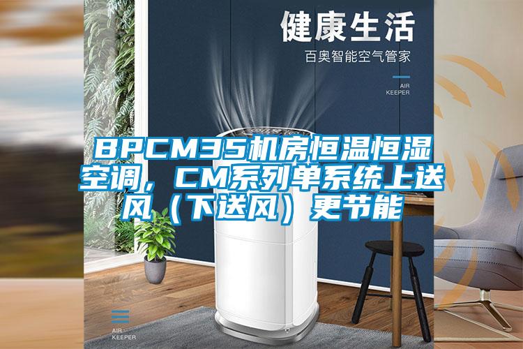 BPCM35机房恒温恒湿空调,CM系列单系统上送风(下送风)更节能