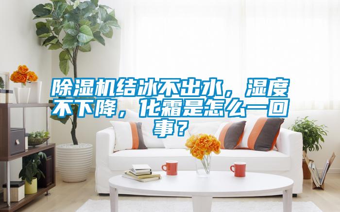 除湿机结冰不出水,湿度不下降,化霜是怎么一回事?