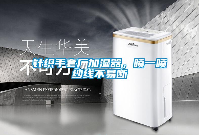 针织手套厂加湿器,喷一喷纱线不易断