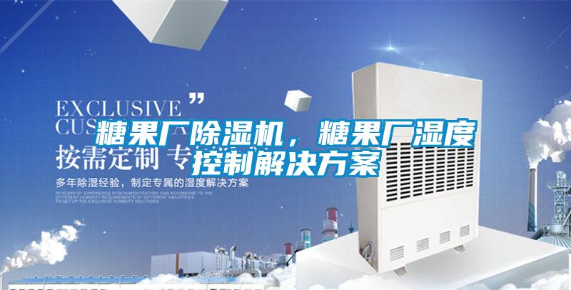 糖果厂除湿机,糖果厂湿度控制解决方案