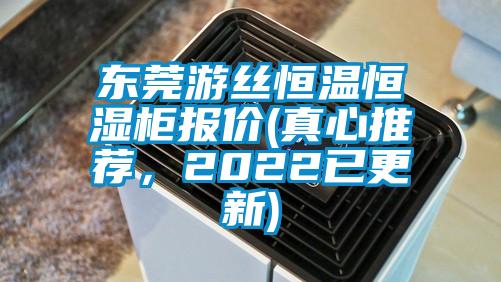 东莞游丝恒温恒湿柜报价(真心推荐,2022已更新)